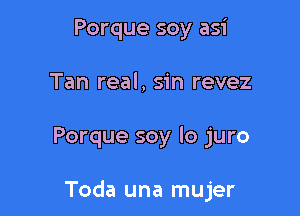 Porque soy asi
Tan real, sin revez

Porque soy lo juro

Toda una mujer