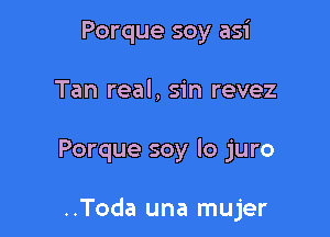 Porque soy asi
Tan real, sin revez

Porque soy lo juro

..Toda una mujer