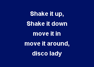 Shake it up,
Shake it down
move it in
move it around,

disco lady