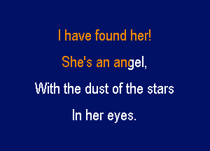 I have found her!

She's an angel,

With the dust of the stars

In her eyes.