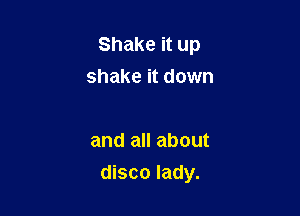 Shake it up
shake it down

and all about

disco lady.