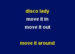 disco lady

move it in
move it out

move it around