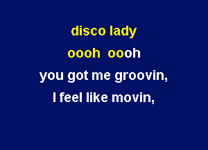 disco lady

oooh oooh
you got me groovin,
lfeel like movin,