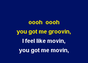 oooh oooh

you got me groovin,
lfeelnketnovnn

you got me movin,