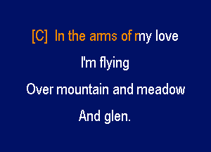 ICl In the arms of my love

I'm flying
Over mountain and meadow

And glen.