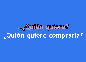 ..gQu1'(en quiere?

gQuic-f'n quiere comprarla?