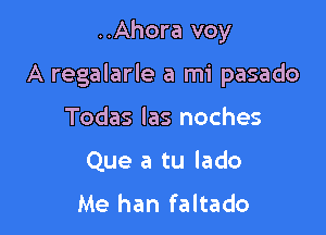 ..Ahora voy

A regalarle a mi pasado

Todas las noches
Que a tu lado

Me han faltado