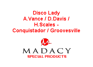 Disco Lady
A.Vance I D.Davis!
H.Scales -
Conquistador I Groovesville

'3',
MADACY

SPEC IA L PRO D UGTS