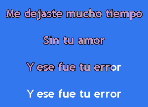 Me dejaste mucho tiempo

Sin tu amor

Y ese fue tu error

Y ese fue tu error