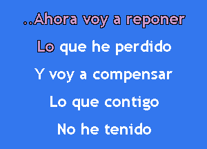 ..Ahora voy a reponer

Lo que he perdido

Y voy a compensar
Lo que contigo

No he tenido