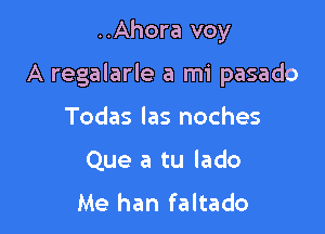 ..Ahora voy

A regalarle a mi pasado

Todas las noches
Que a tu lado

Me han faltado