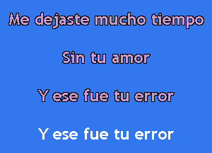 Me dejaste mucho tiempo

Sin tu amor

Y ese fue tu error

Y ese fue tu error