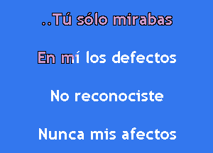 ..TL'1 sdlo mirabas

En mi los defectos
No reconociste

Nunca mis afectos