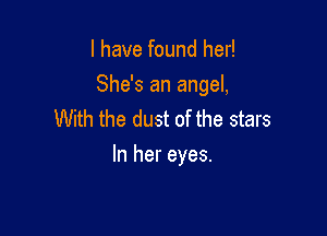 l have found her!

She's an angel,

With the dust of the stars
In her eyes.