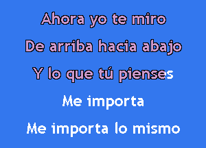 Ahora yo te miro
De arriba hacia abajo
Y lo que tL'I pienses

Me importa

Me importa lo mismo