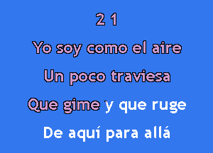 2 1
Yo soy como el aire
Un poco traviesa

Que gime y que ruge

De aqui para allgi