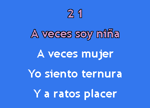 2 1
A veces soy nit'ia
A veces mujer

Yo siento ternura

Y a ratos placer