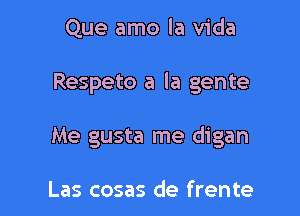 Que amo la Vida

Respeto a la gente

Me gusta me digan

Las cosas de frente