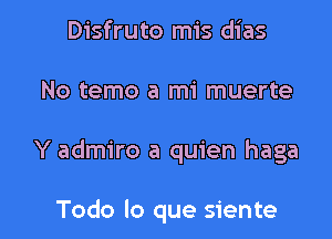 Disfruto mis dias
No tame a mi muerte

Y admire a quien haga

Todo lo que siente l