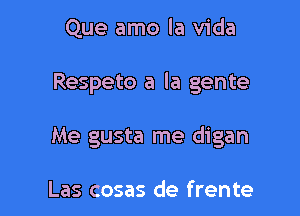 Que amo la Vida

Respeto a la gente

Me gusta me digan

Las cosas de frente