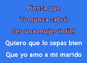 Piensa que
Yo nunca sabre'z
Ser una mujer infiel
Quiero que lo sepas bien

Que yo amo a mi marido