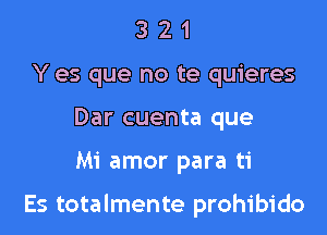 3 2 1
Y es que no te quieres
Dar cuenta que

Mi amor para ti

Es totalmente prohibido