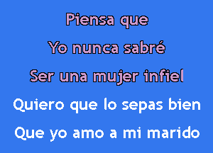 Piensa que
Yo nunca sabre'z
Ser una mujer infiel
Quiero que lo sepas bien

Que yo amo a mi marido