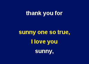 thankyoufor

sunny one so true,

Hoveyou

sunny,