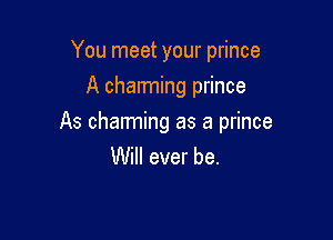 You meet your prince
A charming prince

As charming as a prince
Will ever be.