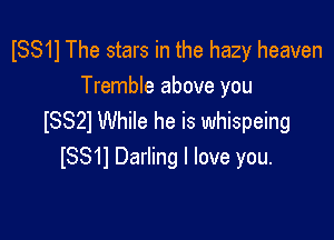 ISS11 The stars in the hazy heaven
Tremble above you

ISSZI While he is whispeing
ISS11 Darling I love you.