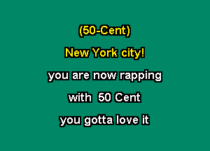 (50-Cent)

New York city!

you are now rapping
with 50 Cent

you gotta love it