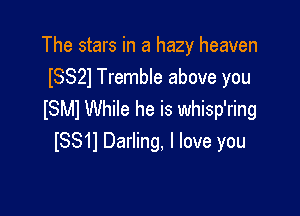 The stars in a hazy heaven
lSSZl Tremble above you

ISMI While he is whisp'ring
ISS11 Darling, I love you