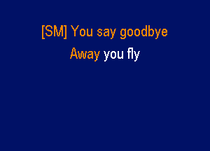 ISMI You say goodbye
Away you fly