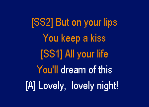 (8821 But on your lips

You keep a kiss
ISS11 All your life
You'll dream of this

IAI Lovely, lovely night!