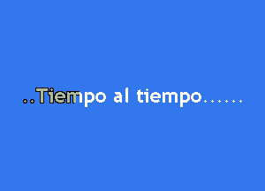 ..Tiempo al tiempo ......