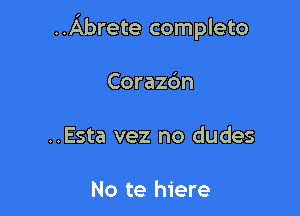 ..Abrete completo

Corazdn

..Esta vez no dudes

No te hiere