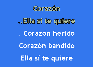 Coraz6n

..Ella si te quiere

..Corazc'm herido
Corazc'm bandido

Ella si te quiere