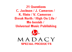 21 Questions
C. Jackson IJ. CameronI
K. Risto IV. Cameron -
Break North I High On LifeI
Me-benish f
Universal Music Publishing

(3-,
MADACY

SPECIAL PRODUCTS