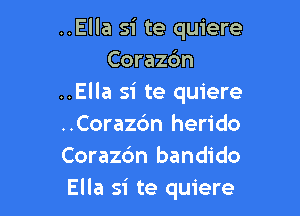 ..Ella si te quiere
Corazc'm
..Ella si te quiere

..Corazc'm herido
Corazdn bandido
Ella si te quiere