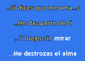 ..Si dices que me ama..s
..Me das parte de ti

..Y luego sin mirar

..Me destrozas el alma l