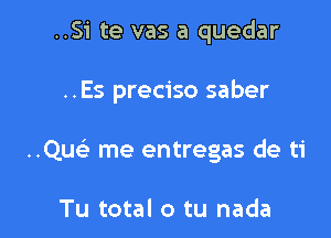 ..Si te vas a quedar

..Es preciso saber

..Qu me entregas de ti

Tu total 0 tu nada