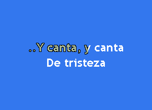 ..Y canta, y canta

De tristeza