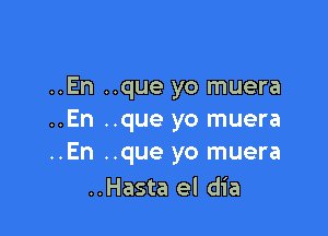 ..En ..que yo muera

..En ..que yo muera
..En ..que yo muera

..Hasta el dia