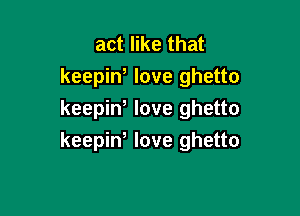 act like that
keepiw love ghetto

keepiw love ghetto
keepiW love ghetto