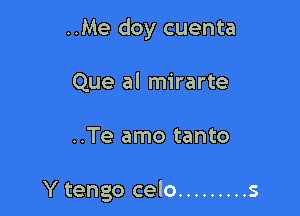 ..Me doy cuenta
Que al mirarte

..Te amo tanto

Y tengo celo ......... s