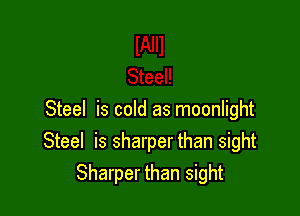 Steel is cold as moonlight
Steel is sharper than sight
Sharper than sight