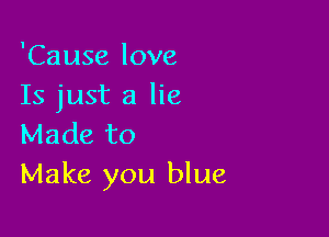 'Cause love
Is just a lie

Made to
Make you blue