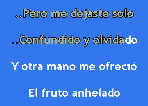 ..Pero me dejaste solo

..Confundido y olvidado

Y otra mano me ofreci6

El fruto anhelado