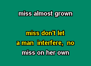 miss almost grown

miss don't let
a man interfere, no
miss on her own