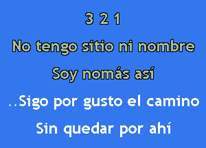 3 2 1
No tengo sitio m' nombre
Soy nomgis asi

..Sigo por gusto el camino

Sin quedar por ahi